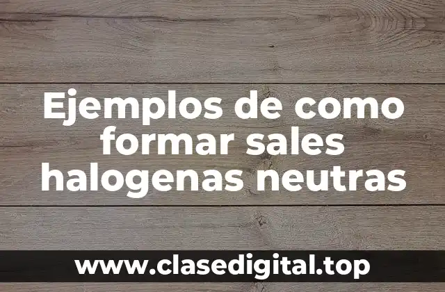 Ejemplos de como formar sales halogenas neutras