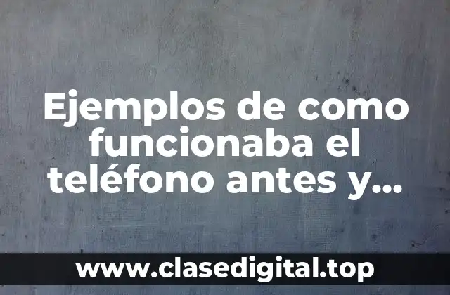 Ejemplos de como funcionaba el teléfono antes y ahora
