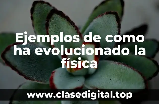 Ejemplos de como ha evolucionado la física