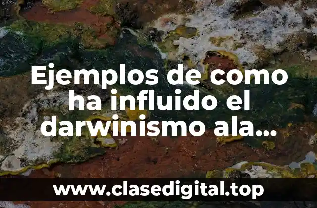 Ejemplos de como ha influido el darwinismo ala sociedad