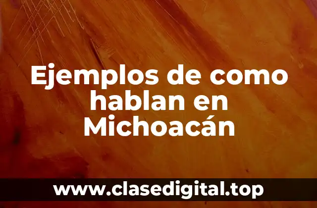 Ejemplos de como hablan en Michoacán