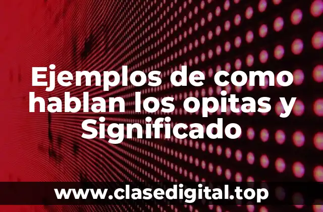 Ejemplos de como hablan los opitas y Significado