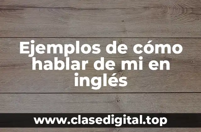Ejemplos de cómo hablar de mi en inglés