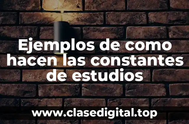 Ejemplos de como hacen las constantes de estudios