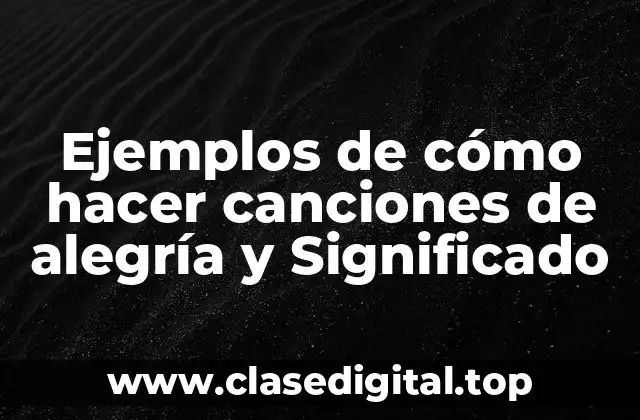 Ejemplos de cómo hacer canciones de alegría y Significado