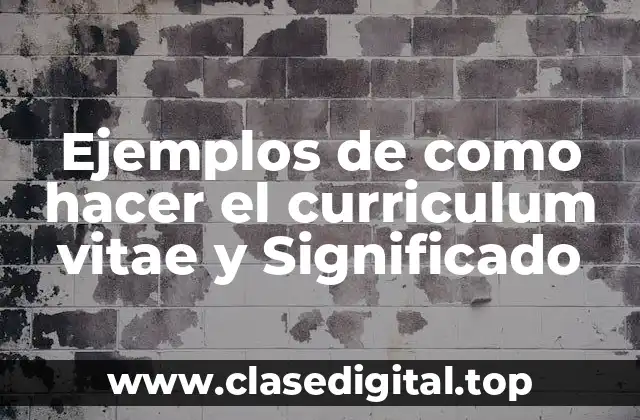 Ejemplos de como hacer el curriculum vitae y Significado