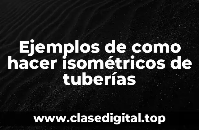 Ejemplos de como hacer isométricos de tuberías