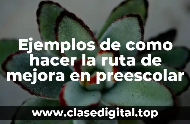 Ejemplos de como hacer la ruta de mejora en preescolar
