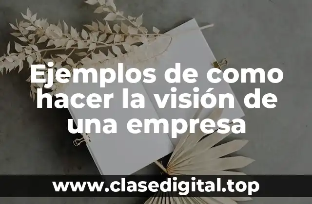 Ejemplos de como hacer la visión de una empresa
