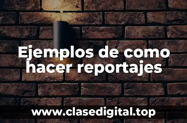 Ejemplos de como hacer reportajes
