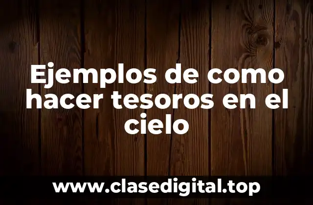 Ejemplos de como hacer tesoros en el cielo