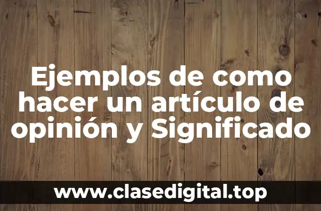 Ejemplos de como hacer un artículo de opinión y Significado