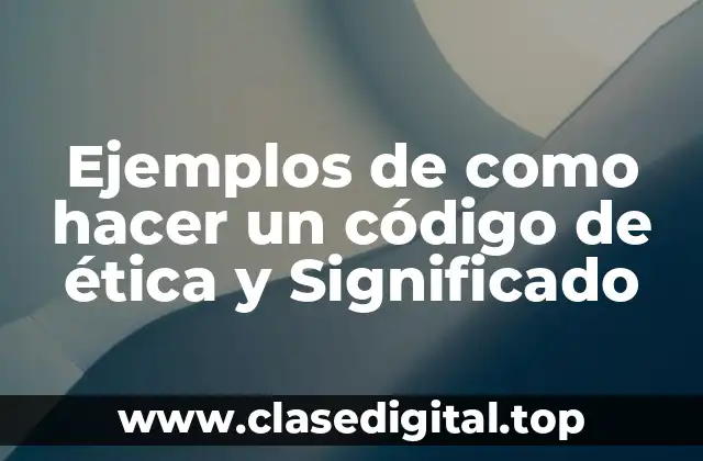Ejemplos de como hacer un código de ética y Significado