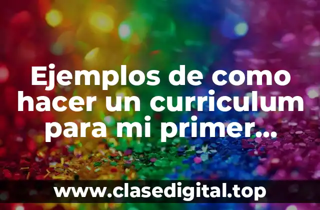 Ejemplos de como hacer un curriculum para mi primer trabajo