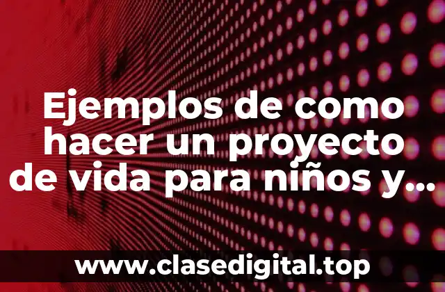 Ejemplos de como hacer un proyecto de vida para niños y Significado