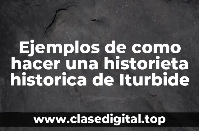 Ejemplos de como hacer una historieta historica de Iturbide