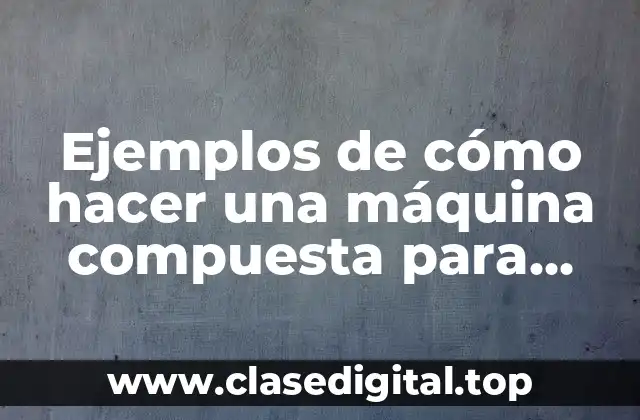 Ejemplos de cómo hacer una máquina compuesta para niños