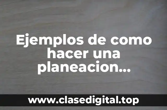 Ejemplos de como hacer una planeacion argumentada en preescolar