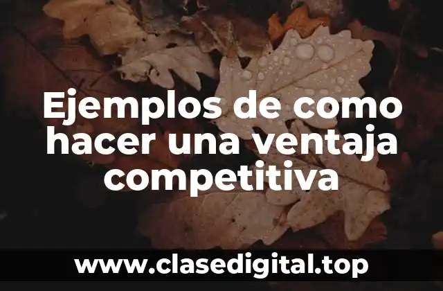 Ejemplos de como hacer una ventaja competitiva