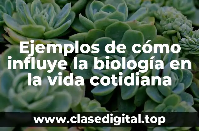 Ejemplos de cómo influye la biología en la vida cotidiana