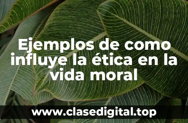 Ejemplos de como influye la ética en la vida moral