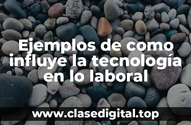 Ejemplos de como influye la tecnología en lo laboral