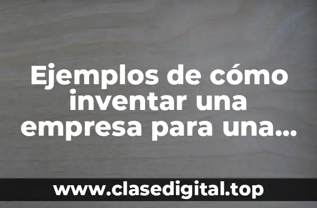 Ejemplos de cómo inventar una empresa para una tarea