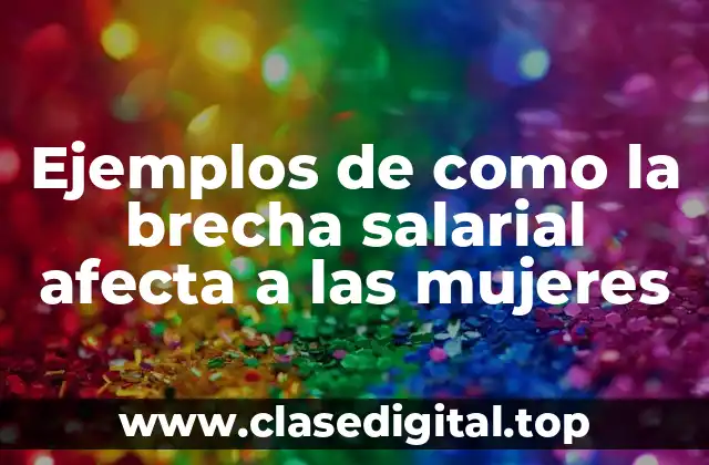 Ejemplos de como la brecha salarial afecta a las mujeres