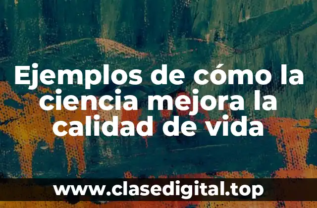 Ejemplos de cómo la ciencia mejora la calidad de vida