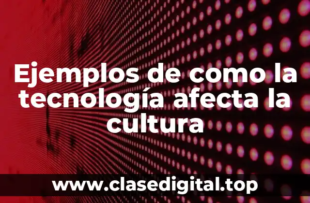 Ejemplos de como la tecnología afecta la cultura