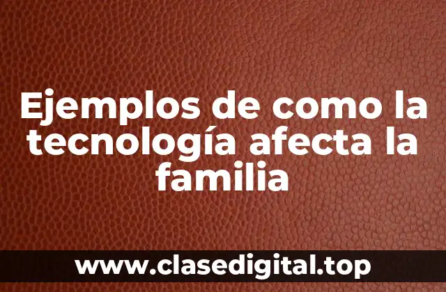 Ejemplos de como la tecnología afecta la familia