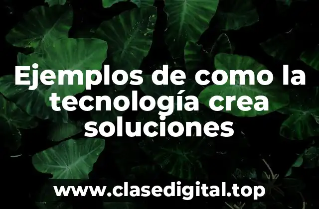 Ejemplos de como la tecnología crea soluciones