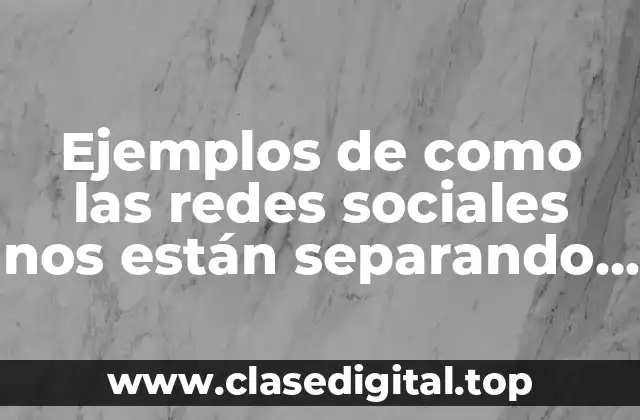 Ejemplos de como las redes sociales nos están separando