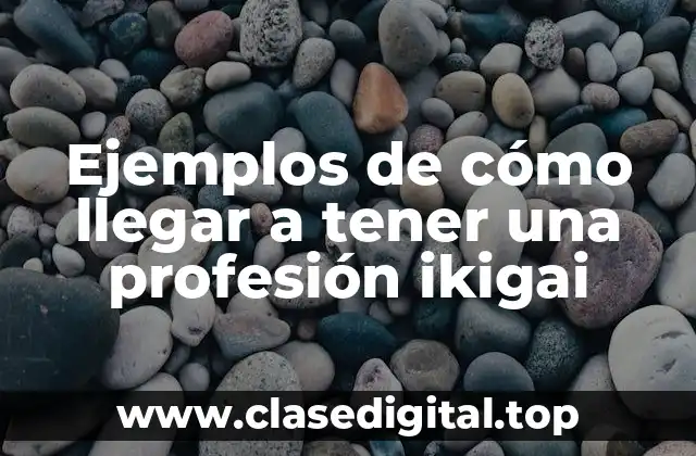 Ejemplos de cómo llegar a tener una profesión ikigai