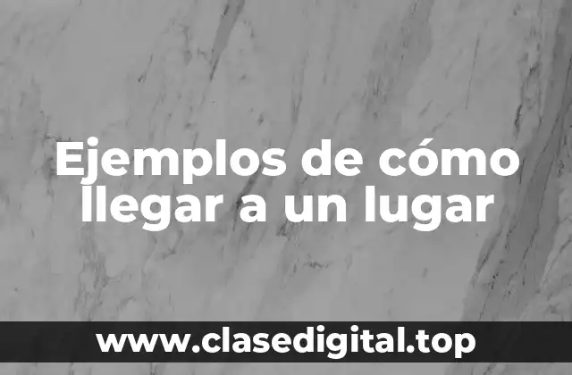 Ejemplos de cómo llegar a un lugar