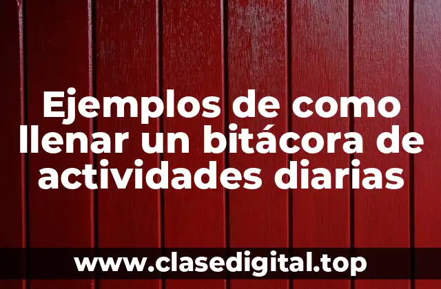 Ejemplos de como llenar un bitácora de actividades diarias