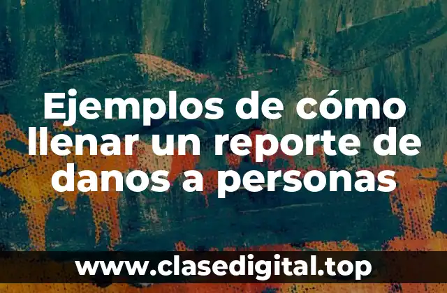 Ejemplos de cómo llenar un reporte de danos a personas