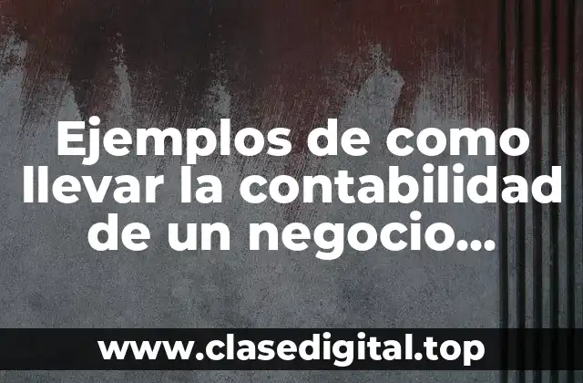 Ejemplos de como llevar la contabilidad de un negocio pequeño