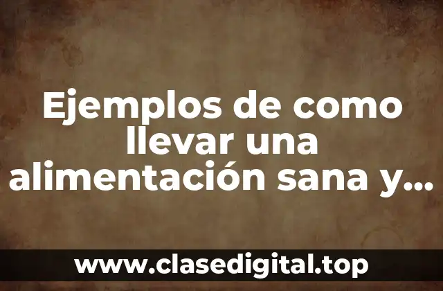 Ejemplos de como llevar una alimentación sana y equilibrada