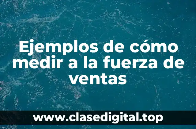 Ejemplos de cómo medir a la fuerza de ventas