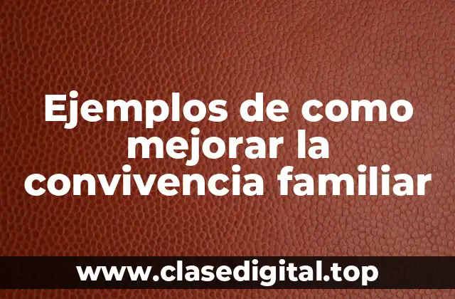 Ejemplos de como mejorar la convivencia familiar