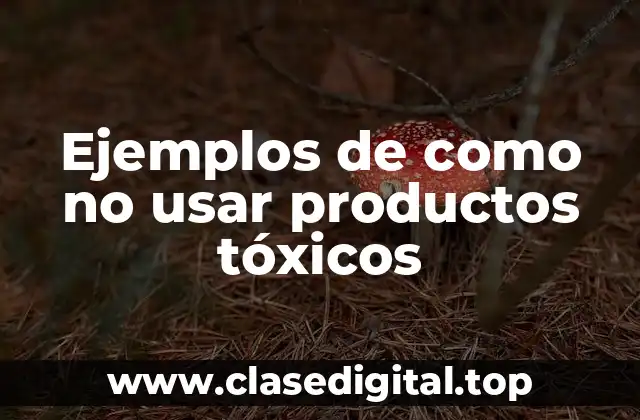 Ejemplos de como no usar productos tóxicos