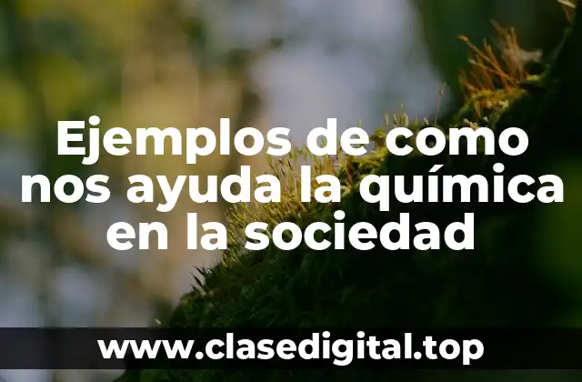 Ejemplos de como nos ayuda la química en la sociedad