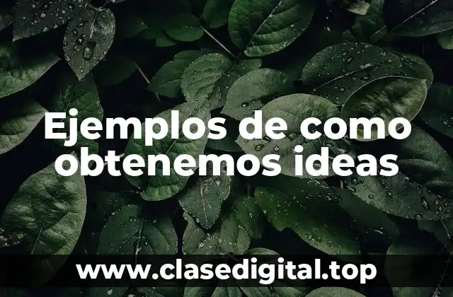 Ejemplos de como obtener ideas