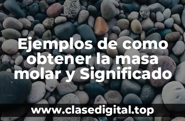 Ejemplos de como obtener la masa molar y Significado