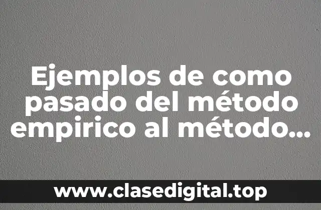 Ejemplos de como pasado del método empirico al método cientifico