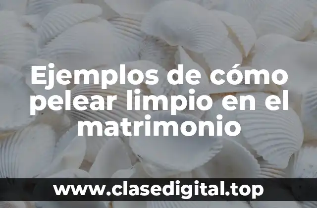 Ejemplos de cómo pelear limpio en el matrimonio