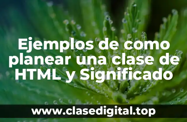 Ejemplos de como planear una clase de HTML y Significado