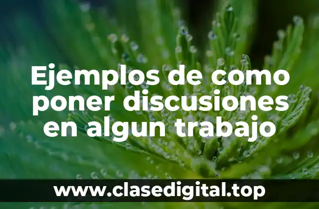 Ejemplos de como poner discusiones en algún trabajo