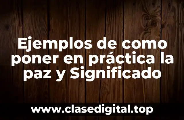 Ejemplos de como poner en práctica la paz y Significado